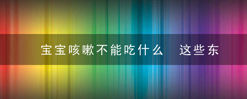 宝宝咳嗽不能吃什么 这些东西千万不要给孩子吃